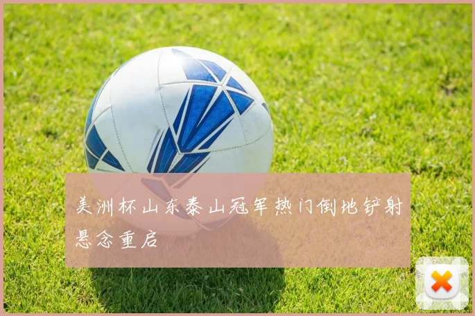 美洲杯山东泰山冠军热门倒地铲射悬念重启