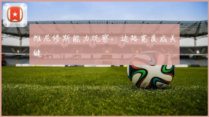 维尼修斯能力观察，边路宽度成关键