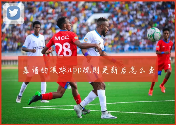 靠谱的滚球app规则更新后怎么查