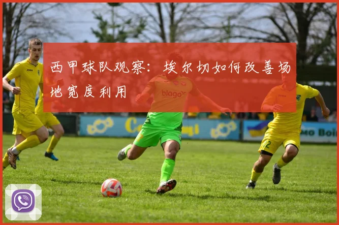 西甲球队观察：埃尔切如何改善场地宽度利用