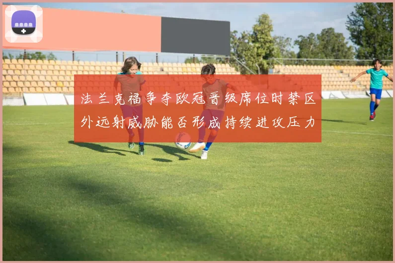 法兰克福争夺欧冠晋级席位时禁区外远射威胁能否形成持续进攻压力