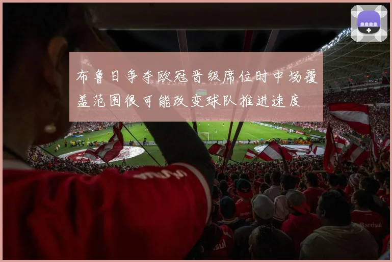 布鲁日争夺欧冠晋级席位时中场覆盖范围很可能改变球队推进速度