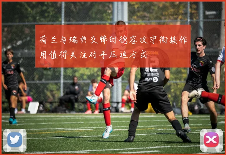 荷兰与瑞典交锋时德容攻守衔接作用值得关注对手压迫方式
