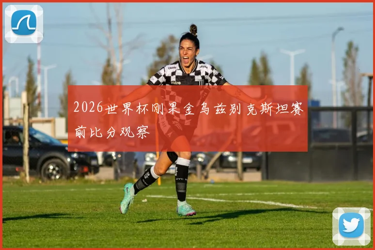 2026世界杯刚果金乌兹别克斯坦赛前比分观察