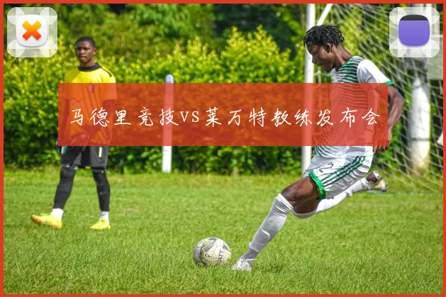 马德里竞技vs莱万特教练发布会