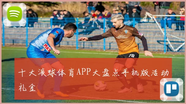 十大滚球体育APP大盘点手机版活动礼金