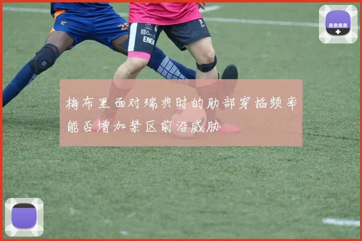 梅布里面对瑞典时的肋部穿插频率能否增加禁区前沿威胁