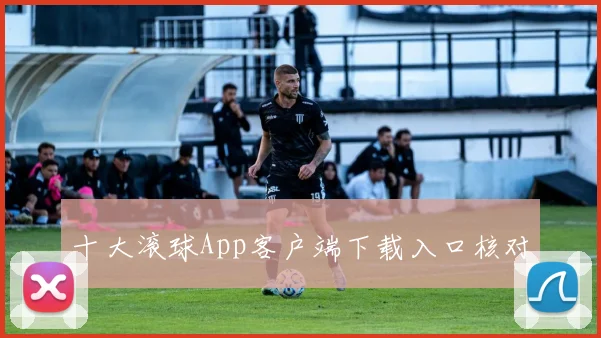 十大滚球App客户端下载入口核对