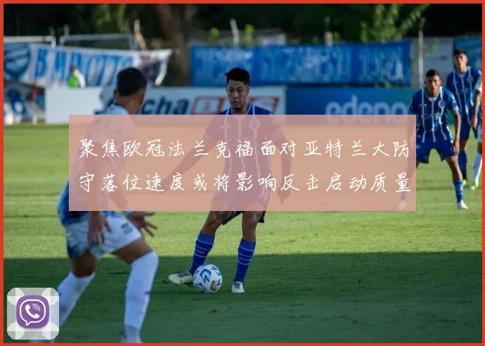 聚焦欧冠法兰克福面对亚特兰大防守落位速度或将影响反击启动质量