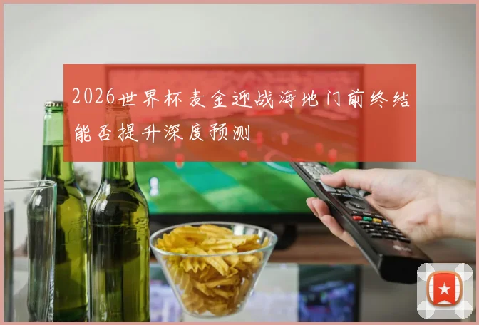 2026世界杯麦金迎战海地门前终结能否提升深度预测