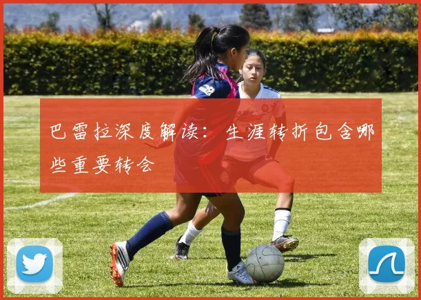 巴雷拉深度解读:生涯转折包含哪些重要转会