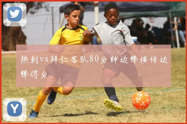 热刺vs拜仁客队80分钟边锋横传边锋得分