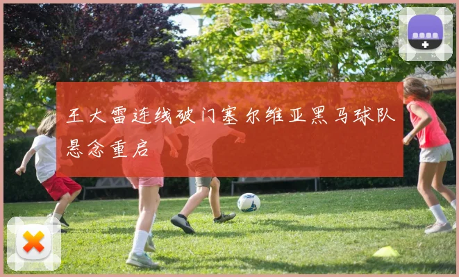 王大雷连线破门塞尔维亚黑马球队悬念重启