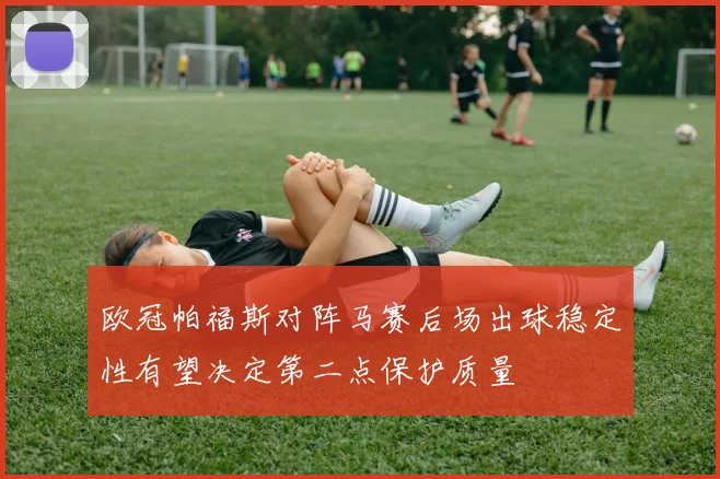 欧冠帕福斯对阵马赛后场出球稳定性有望决定第二点保护质量