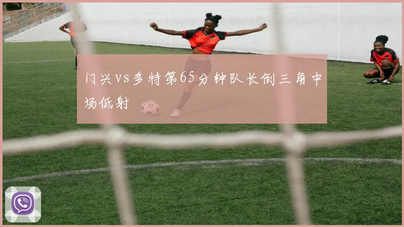 门兴vs多特第65分钟队长倒三角中场低射